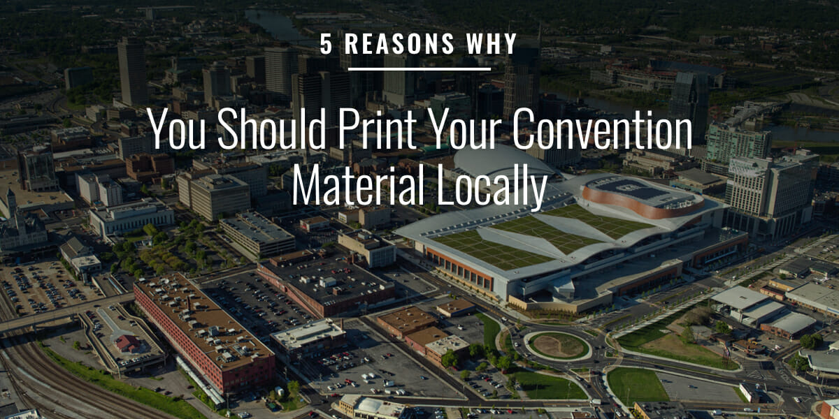 5 Reasons Why You Should Print Your Convention Materials Locally