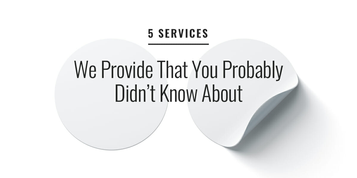 5 Services We Provide That You Probably Didn’t Know About